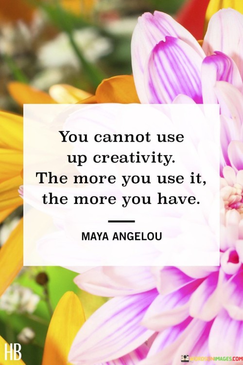 You-Cannot-Use-Up-Creativity-The-More-You-Use-It-The-More-You-Have-Quotes.jpeg