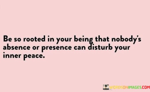 Be-So-Rooted-In-Your-Being-That-Nobodys-Absence-Or-Presence-Quotes.jpeg
