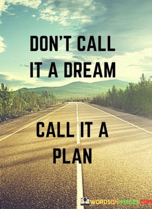 Dont-Call-It-A-Dream-Call-It-A-Plan-Quotes.jpeg