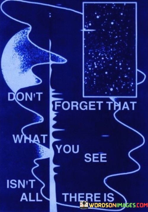 Dont-Forget-That-What-You-See-Isnt-All-There-Is-Quotes.jpeg