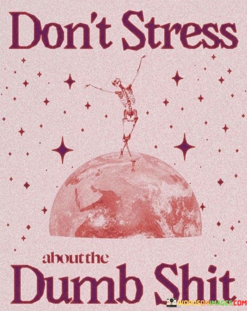 Dont-Stress-About-The-Dumb-Shit-Quotes.jpeg