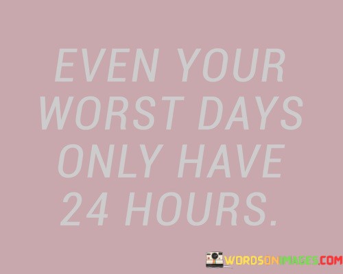 Even-Your-Worst-Days-Only-Have-24-Hours-Quotes.jpeg