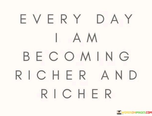 Every-Day-I-Am-Becoming-Richer-And-Richer-Quotes.jpeg
