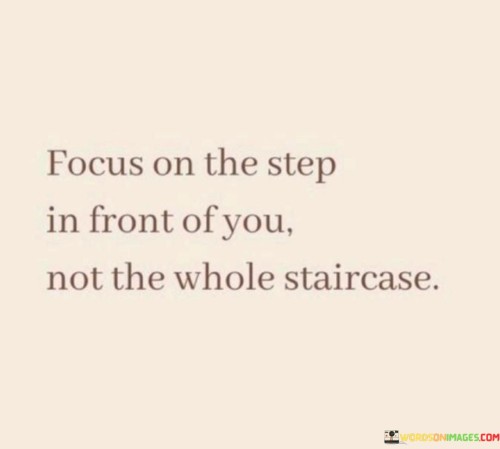 Focus-On-The-Step-In-Front-Of-You-Not-The-Whole-Staircase-Quotes.jpeg