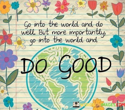 Go-Into-The-World-And-Do-Well-But-More-Importantly-quotes.jpeg