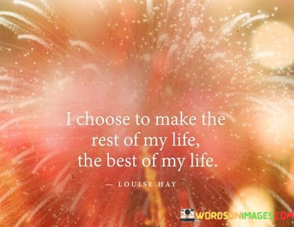 I-Choose-To-Make-The-Rest-Of-My-Life-The-Best-Of-My-Life-Quotes.jpeg
