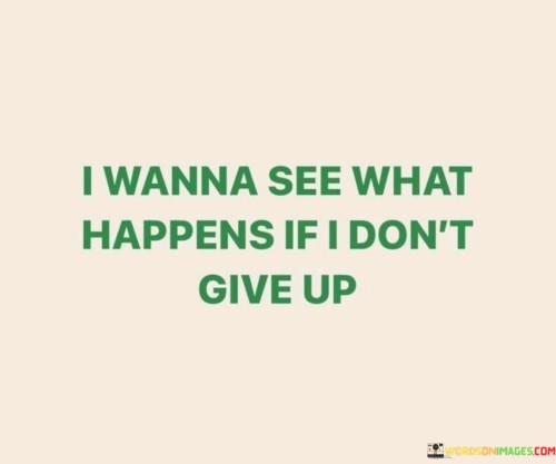 I-Wanna-See-What-Happens-If-I-Dont-Give-Up-Quotess.jpeg