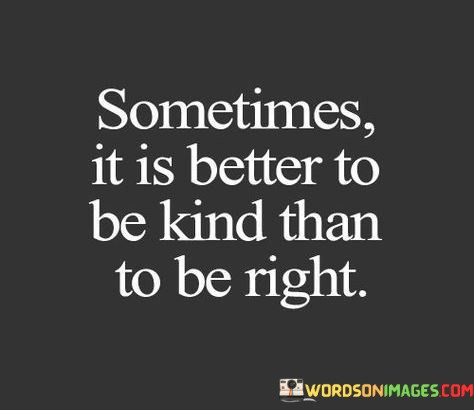 Sometimes-It-Is-Better-To-Be-Kind-Than-To-Be-Right-Quotes.jpeg