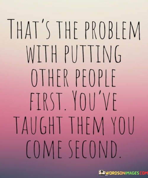 Thats-The-Problem-With-Putting-Other-People-First-Youve-Taught-Them-Quotes.jpeg