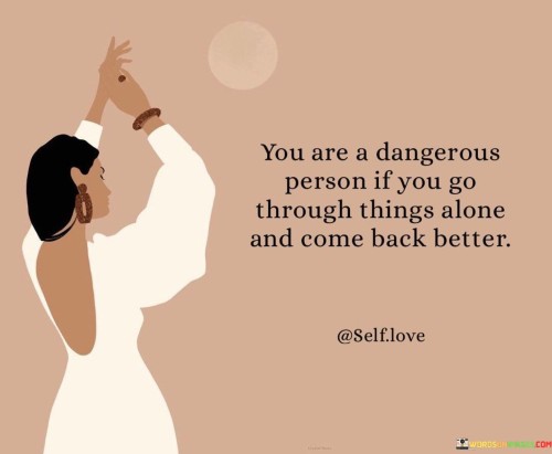 You-Are-A-Dangerous-Person-If-You-Go-Through-Things-Quotes.jpeg