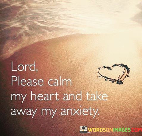 Lord-Please-Calm-My-Heart-And-Take-Away-My-Anxiety-Quotes.jpeg