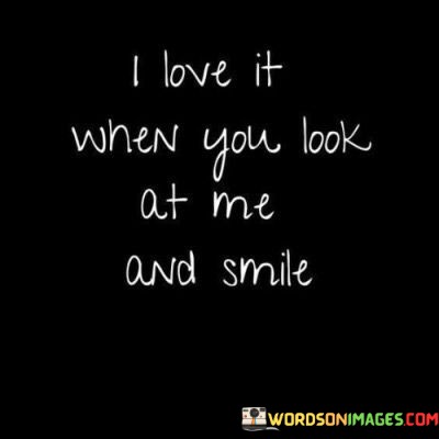 I-Love-It-When-You-Look-At-Me-And-Smile-Quotes.jpeg