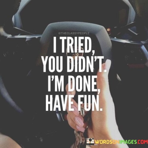 I-Tried-You-Didnt-Im-Done-Have-Fun-Quotes.jpeg
