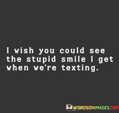 I-Wish-You-Could-See-The-Stupid-Smile-I-Get-Quotes.jpeg