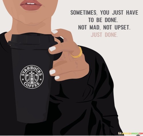 Sometime-You-Just-Have-To-Be-Done-Not-Mad-Quotes.jpeg