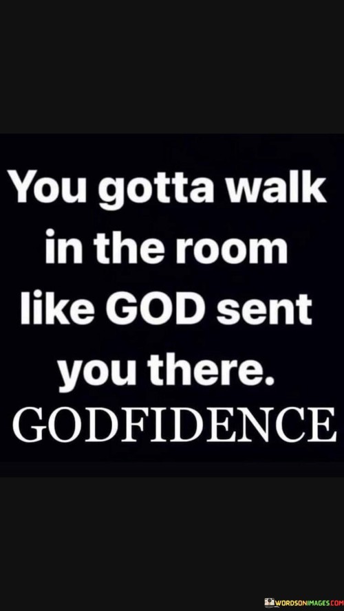 You-Gotta-Walk-In-The-Room-Like-God-Sent-You-There-Quotes.jpeg