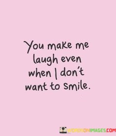 You-Make-Me-Laugh-Even-When-I-Dont-Want-To-Smile-Quotes.jpeg