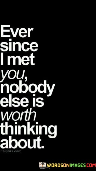 Ever-Since-I-Met-You-Nobody-Else-Is-Worth-Thinking-About-Quotes.jpeg