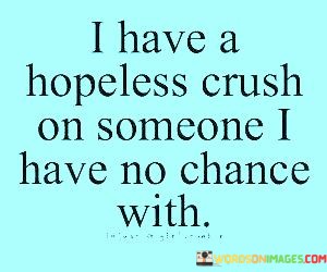 I-Have-A-Hopeless-Crush-On-Someone-I-Have-No-Chance-With-Quotes.jpeg