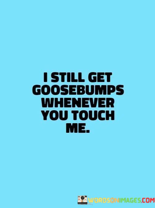 I-Still-Get-Goosebumps-Whenever-You-Touch-Me-Quotes.jpeg