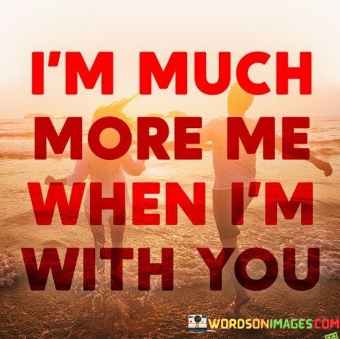 Im-Much-More-Me-When-Im-With-You-Quotes.jpeg