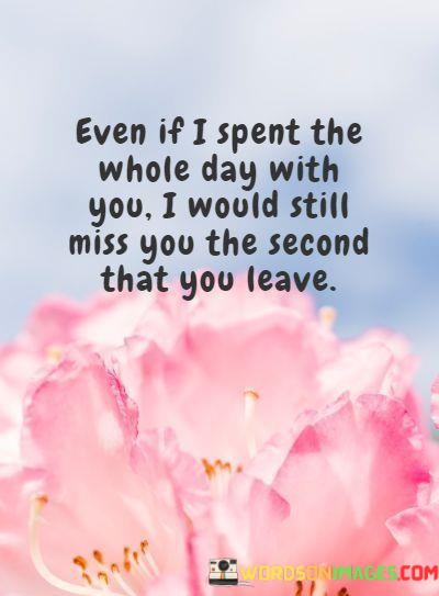 Even-If-I-Spent-The-Whole-Day-With-You-I-Would-Still-Miss-You-Quotes.jpeg