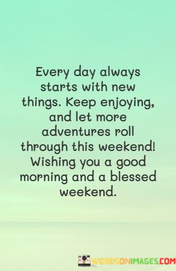 Every-Day-Always-Starts-With-New-Things-Keep-Enjoying-And-Let-Quotes.jpeg