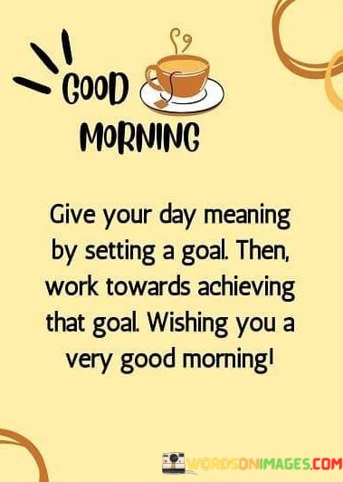 Give-Your-Day-Meaning-By-Setting-A-Goal-Then-Work-Quotes.jpeg