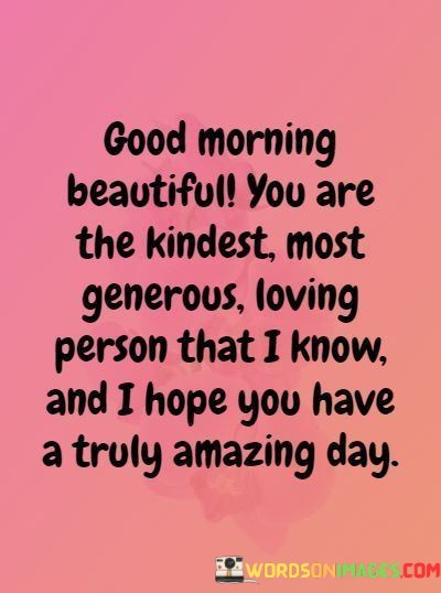 Good-Morning-Beautiful-You-Are-The-Kindest-Most-Generous-Loving-Quotes.jpeg