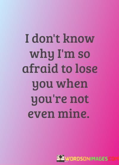 I-Dont-Know-Why-Im-So-Afraid-To-Lose-You-When-Youre-Not-Even-Mine-Quotes.jpeg