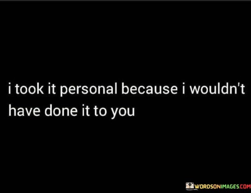 I-Took-It-Personal-Because-I-Wouldnt-Have-Done-Quotes.jpeg