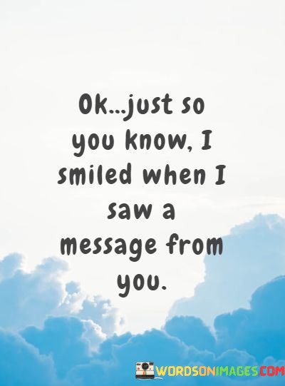 Ok-Just-So-You-Know-I-Smiled-When-I-Saw-A-Message-From-You-Quotes.jpeg