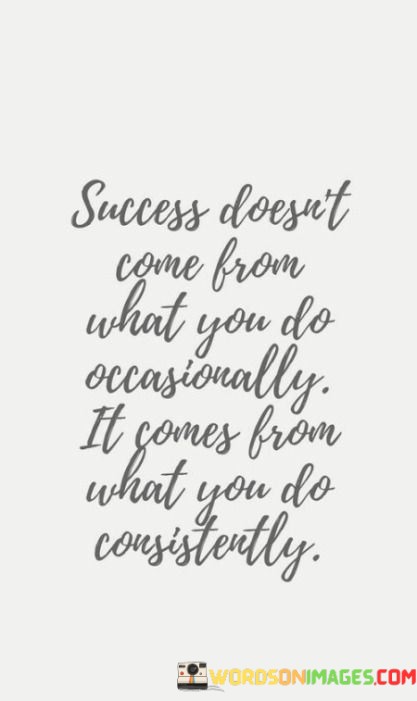 Sucess-Doesnt-Come-From-What-You-Do-Occasioually-Quotes.jpeg
