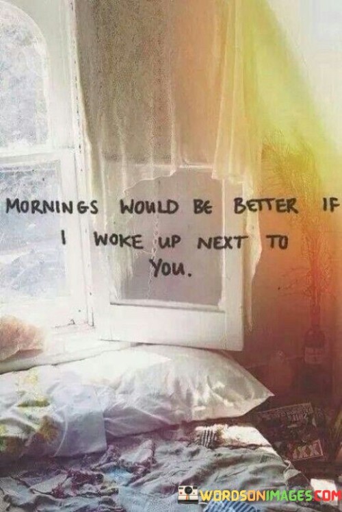 Mornings-Would-Be-Better-If-I-Woke-Up-Next-To-You-Quotes.jpeg