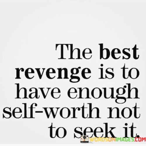 The-Best-Revenge-Is-To-Have-Enough-Self-Worth-Not-To-Seek-It-Quotes.jpeg