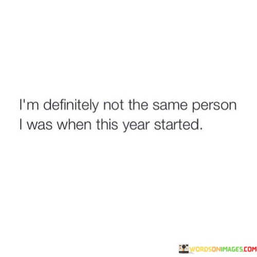 Im-Definitely-Not-The-Same-Person-I-Was-When-This-Year-Started-Quotes.jpeg