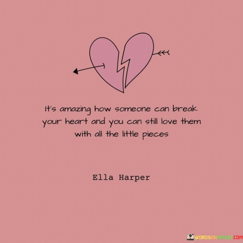Its-Amazing-How-Someone-Can-Break-Your-Heart-And-You-Can-Still-Love-Them-Quotes.jpeg