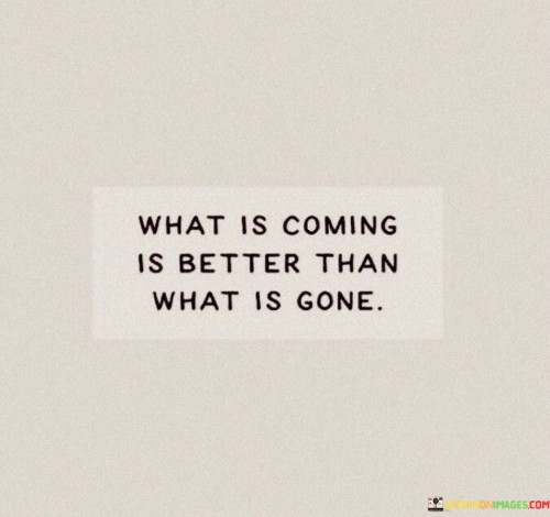 What-Is-Coming-Is-Better-Than-What-Is-Gone-Quotes.jpeg