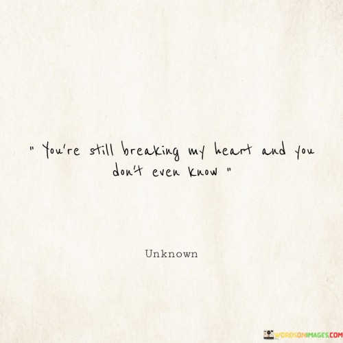 Youre-Still-Breaking-My-Heart-And-You-Dont-Even-Know-Quotesbf27704e211d6492.jpeg