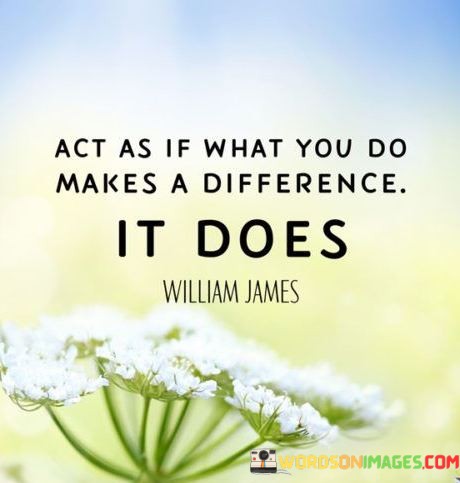 Act-As-If-What-You-Do-Makes-A-Difference-It-Does-Quotes1acd93a7ad3f3069.jpeg
