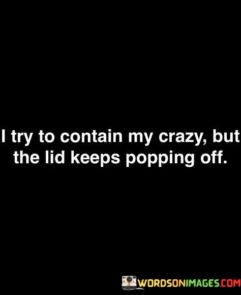 I-Try-To-Contain-My-Crazy-But-The-Lid-Keeps-Quotes.jpeg