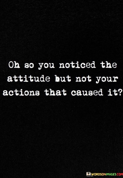 Oh-So-You-Noticed-The-Attitude-But-Not-Your-Actions-That-Caused-Quotes.jpeg