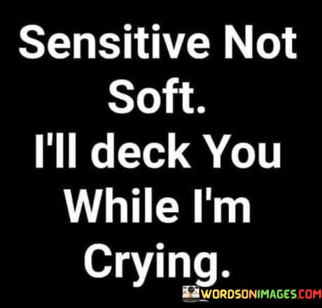 Sensitive-Not-Soft-Ill-Deck-You-While-Im-Crying-Quotes.jpeg