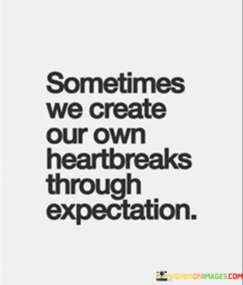 Sometimes-We-Create-Our-Own-Heartback-Through-Expectation-Quotes.jpeg