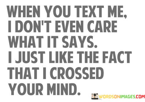 When-You-Text-Me-I-Dont-Even-Care-What-It-Says-Quotes.jpeg