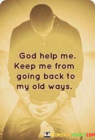 God-Help-Me-Keep-Me-From-Going-Back-To-My-Old-Days-Quotes.jpeg