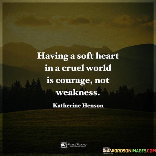 Having-A-Soft-Heart-In-A-Cruel-World-Is-Courage-Not-Weakness-Quotes.jpeg