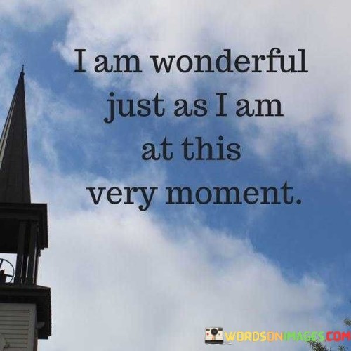 I-Am-Wonderful-Just-As-I-Am-At-This-Very-Moment-Quotes.jpeg