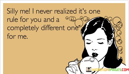 Silly-Me-I-Never-Realized-Its-One-And-A-Rule-For-You-And-A-Completely-Different-One-For-Me-Quotes.jpeg