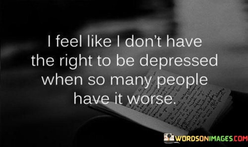 I-Feel-Like-I-Dont-Have-The-Right-To-Be-Depressed-When-So-Many-People-Quotes.jpeg